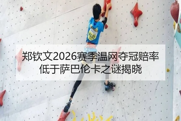 郑钦文2026赛季温网夺冠赔率低于萨巴伦卡之谜揭晓