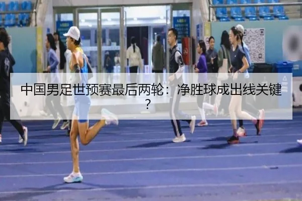 中国男足世预赛最后两轮：净胜球成出线关键？